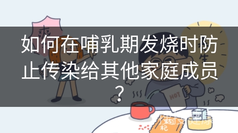 如何在哺乳期发烧时防止传染给其他家庭成员？