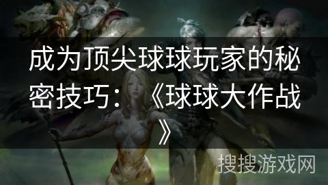 成为顶尖球球玩家的秘密技巧：《球球大作战》