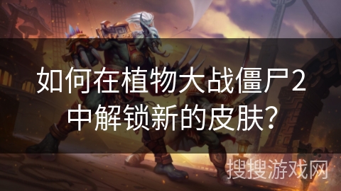 如何在植物大战僵尸2中解锁新的皮肤？