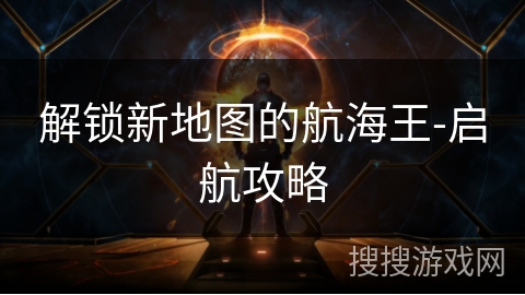 解锁新地图的航海王-启航攻略