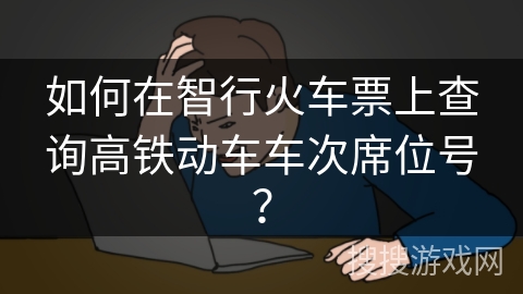 如何在智行火车票上查询高铁动车车次席位号？