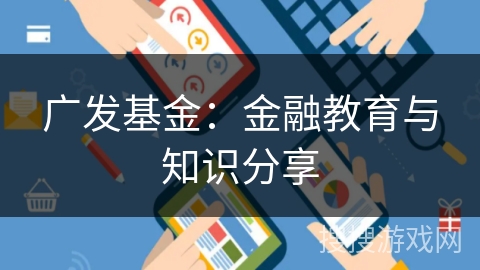 广发基金：金融教育与知识分享