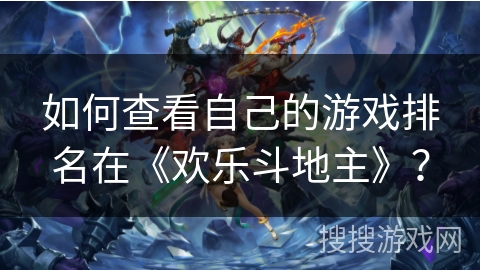 如何查看自己的游戏排名在《欢乐斗地主》？