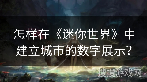 怎样在《迷你世界》中建立城市的数字展示？
