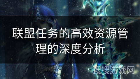 联盟任务的高效资源管理的深度分析