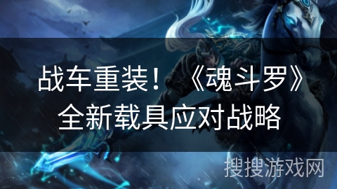 战车重装！《魂斗罗》全新载具应对战略