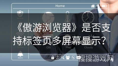 《傲游浏览器》是否支持标签页多屏幕显示？