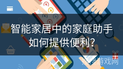 智能家居中的家庭助手如何提供便利？