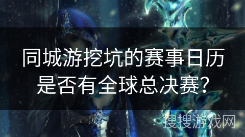 同城游挖坑的赛事日历是否有全球总决赛？