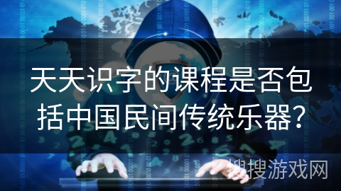 天天识字的课程是否包括中国民间传统乐器？