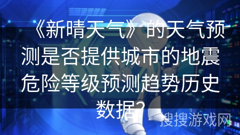 《新晴天气》的天气预测是否提供城市的地震危险等级预测趋势历史数据？