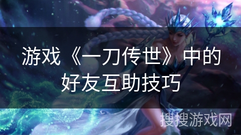 游戏《一刀传世》中的好友互助技巧