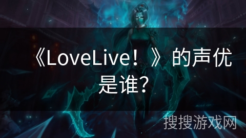 《LoveLive！》的声优是谁？