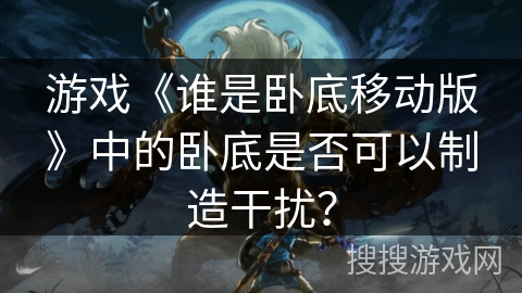 游戏《谁是卧底移动版》中的卧底是否可以制造干扰？
