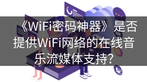 《WiFi密码神器》是否提供WiFi网络的在线音乐流媒体支持？