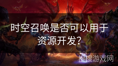 时空召唤是否可以用于资源开发？
