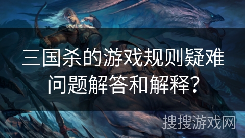三国杀的游戏规则疑难问题解答和解释？