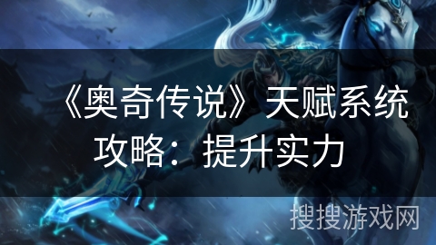 《奥奇传说》天赋系统攻略：提升实力
