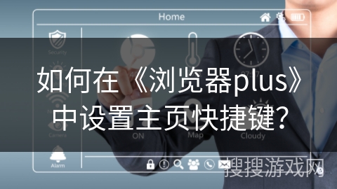 如何在《浏览器plus》中设置主页快捷键？