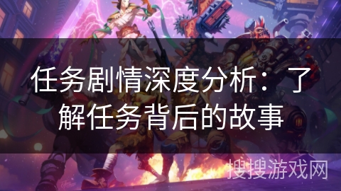 任务剧情深度分析：了解任务背后的故事