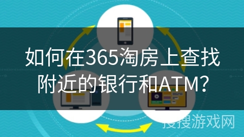 如何在365淘房上查找附近的银行和ATM？