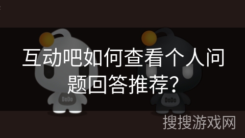 互动吧如何查看个人问题回答推荐？