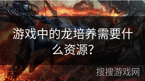 游戏中的龙培养需要什么资源？