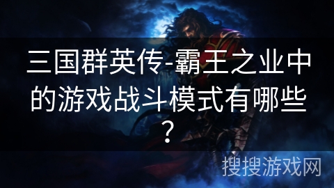 三国群英传-霸王之业中的游戏战斗模式有哪些？