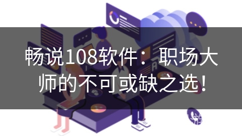 畅说108软件：职场大师的不可或缺之选！
