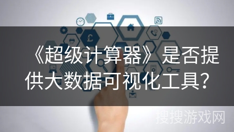 《超级计算器》是否提供大数据可视化工具？