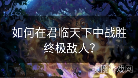 如何在君临天下中战胜终极敌人？