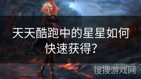 天天酷跑中的星星如何快速获得？