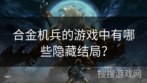合金机兵的游戏中有哪些隐藏结局？