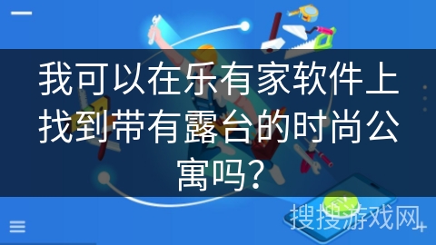 我可以在乐有家软件上找到带有露台的时尚公寓吗？