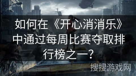 如何在《开心消消乐》中通过每周比赛夺取排行榜之一？