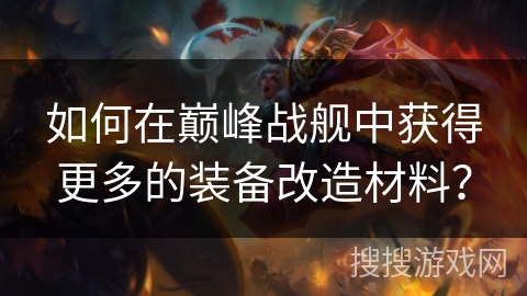 如何在巅峰战舰中获得更多的装备改造材料？