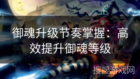 御魂升级节奏掌握：高效提升御魂等级