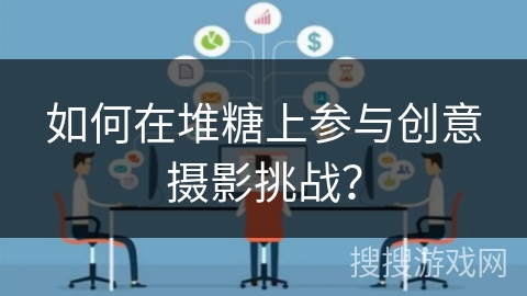 如何在堆糖上参与创意摄影挑战？