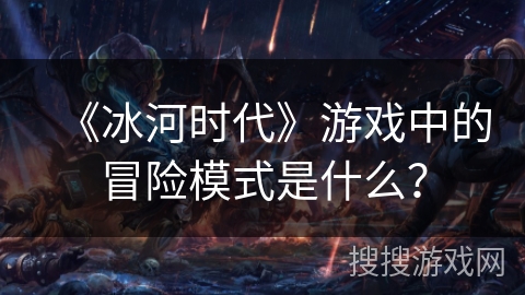 《冰河时代》游戏中的冒险模式是什么？