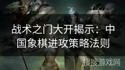 战术之门大开揭示：中国象棋进攻策略法则