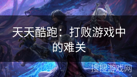 天天酷跑：打败游戏中的难关