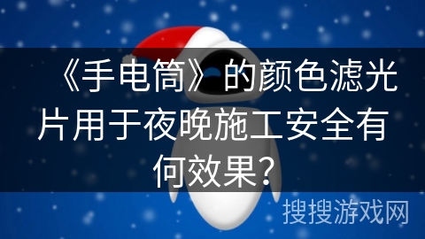 《手电筒》的颜色滤光片用于夜晚施工安全有何效果？