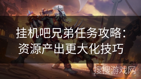 挂机吧兄弟任务攻略：资源产出更大化技巧