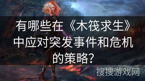 有哪些在《木筏求生》中应对突发事件和危机的策略？