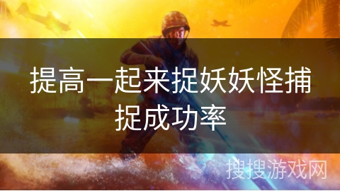 提高一起来捉妖妖怪捕捉成功率