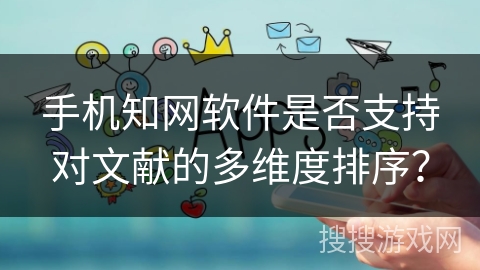 手机知网软件是否支持对文献的多维度排序？