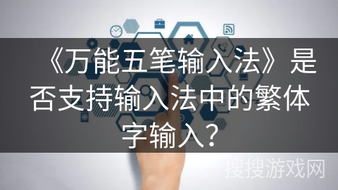 《万能五笔输入法》是否支持输入法中的繁体字输入？