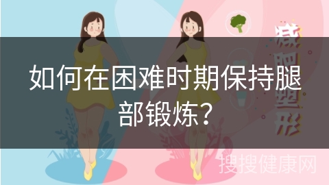 如何在困难时期保持腿部锻炼？