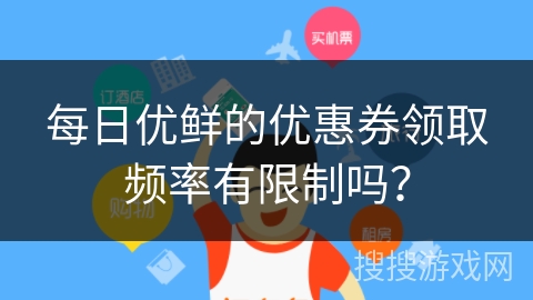 每日优鲜的优惠券领取频率有限制吗？