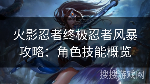 火影忍者终极忍者风暴攻略：角色技能概览